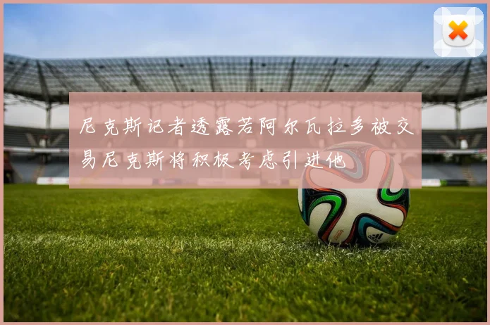 尼克斯记者透露若阿尔瓦拉多被交易尼克斯将积极考虑引进他