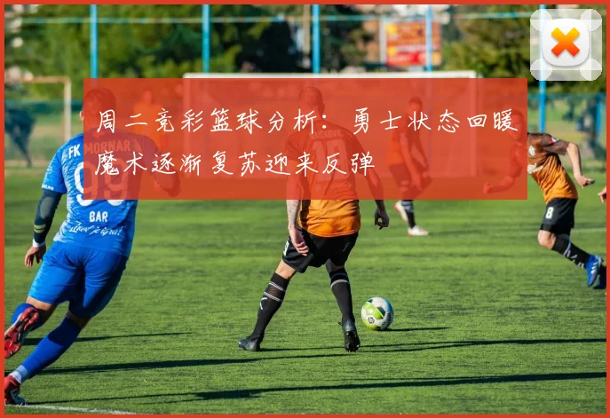 周二竞彩篮球分析：勇士状态回暖魔术逐渐复苏迎来反弹