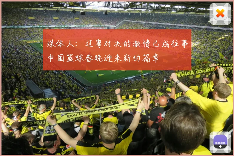媒体人：辽粤对决的激情已成往事中国篮球春晚迎来新的篇章