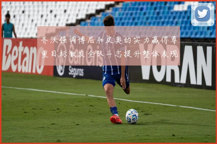 齐沃强调博尼和皮奥的实力赢得尊重目标激发全队斗志提升整体表现