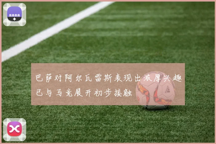 巴萨对阿尔瓦雷斯表现出浓厚兴趣已与马竞展开初步接触