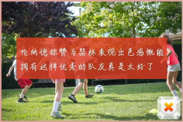伦纳德称赞马瑟林表现出色感慨能拥有这样优秀的队友真是太好了