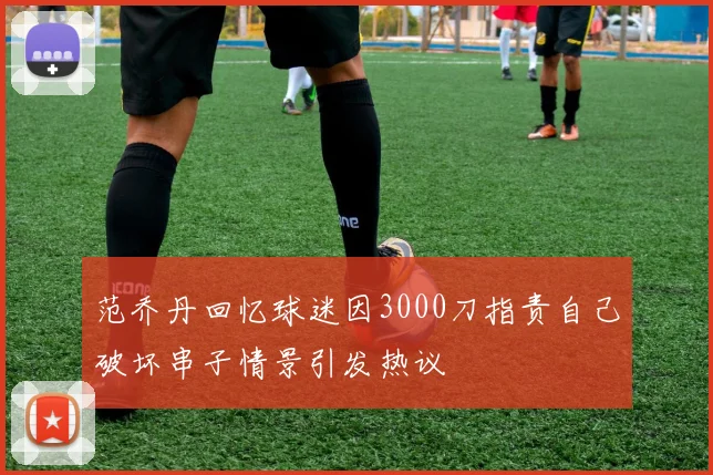 范乔丹回忆球迷因3000刀指责自己破坏串子情景引发热议