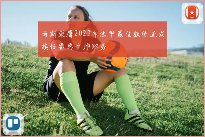 海斯荣膺2023年法甲最佳教练正式接任雷恩主帅职务