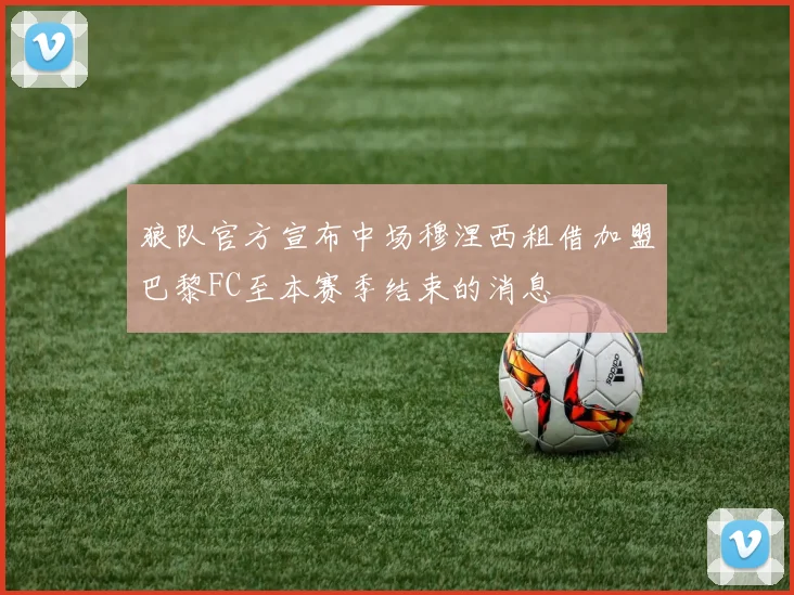 狼队官方宣布中场穆涅西租借加盟巴黎FC至本赛季结束的消息