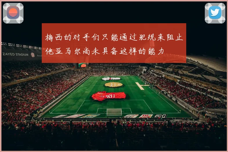 梅西的对手们只能通过犯规来阻止他亚马尔尚未具备这样的能力