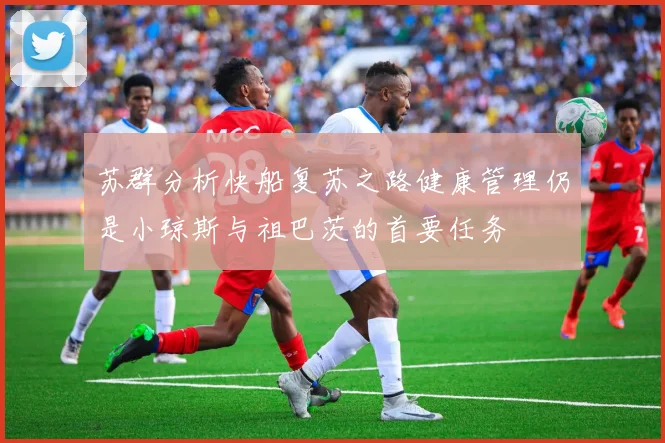 苏群分析快船复苏之路健康管理仍是小琼斯与祖巴茨的首要任务