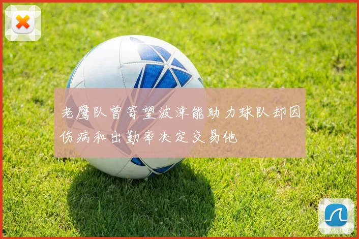 老鹰队曾寄望波津能助力球队却因伤病和出勤率决定交易他