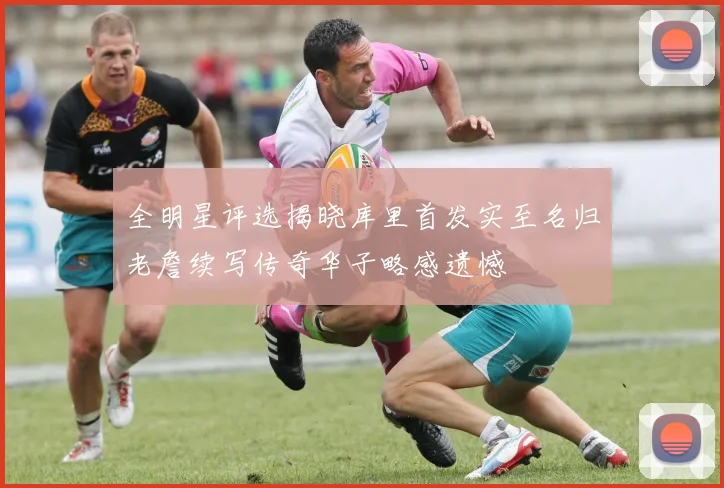 全明星评选揭晓库里首发实至名归老詹续写传奇华子略感遗憾