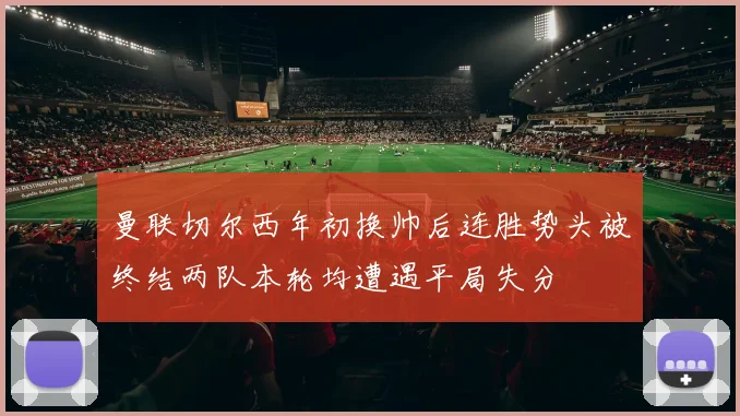 曼联切尔西年初换帅后连胜势头被终结两队本轮均遭遇平局失分