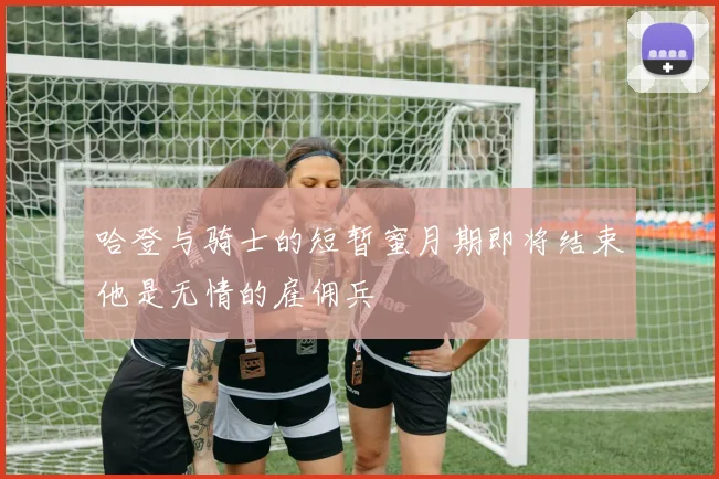 哈登与骑士的短暂蜜月期即将结束他是无情的雇佣兵