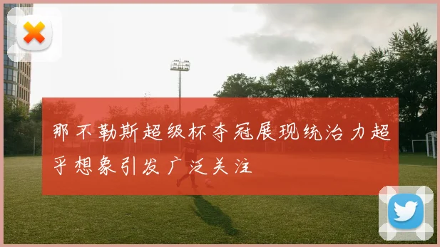 那不勒斯超级杯夺冠展现统治力超乎想象引发广泛关注