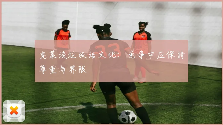 克莱谈垃圾话文化：竞争中应保持尊重与界限