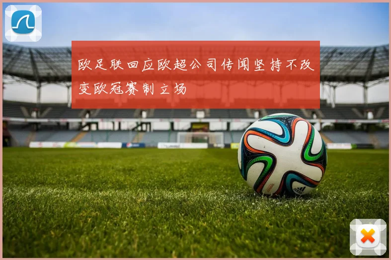 欧足联回应欧超公司传闻坚持不改变欧冠赛制立场