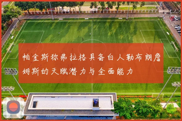 帕金斯称弗拉格具备白人勒布朗詹姆斯的天赋潜力与全面能力