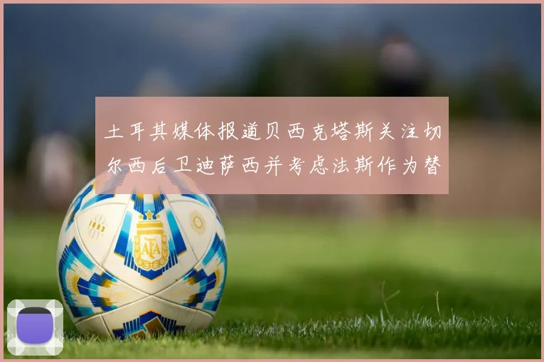 土耳其媒体报道贝西克塔斯关注切尔西后卫迪萨西并考虑法斯作为替代选项